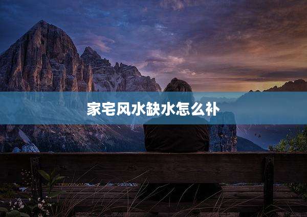 家宅风水缺水怎么补