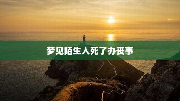 梦见陌生人死了办丧事