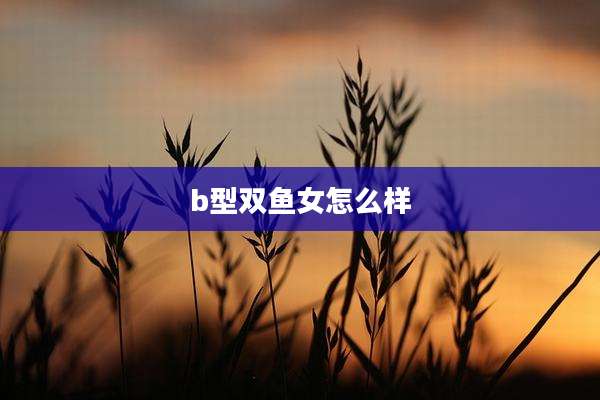 b型双鱼女怎么样