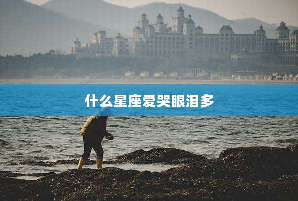 什么星座爱哭眼泪多