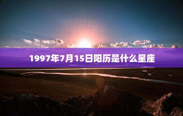 1997年7月15日阳历是什么星座