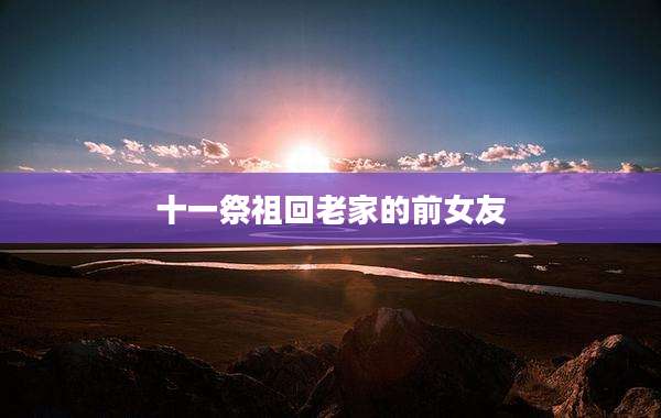 十一祭祖回老家的前女友