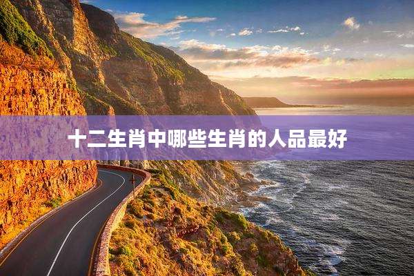 十二生肖中哪些生肖的人品最好
