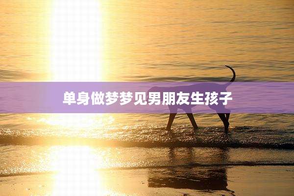 单身做梦梦见男朋友生孩子