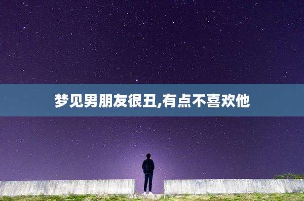 梦见男朋友很丑,有点不喜欢他