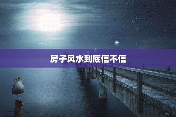 房子风水到底信不信