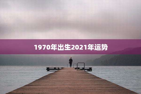 1970年出生2021年运势