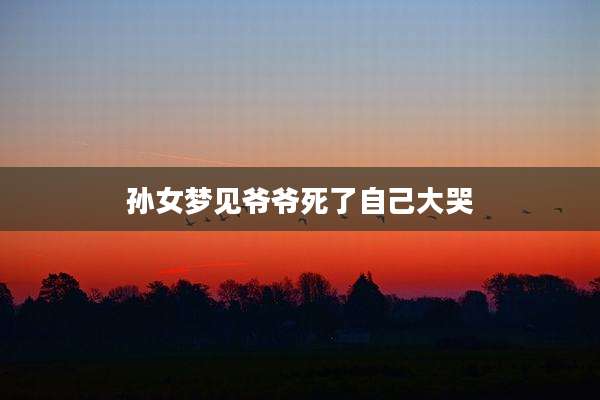 孙女梦见爷爷死了自己大哭