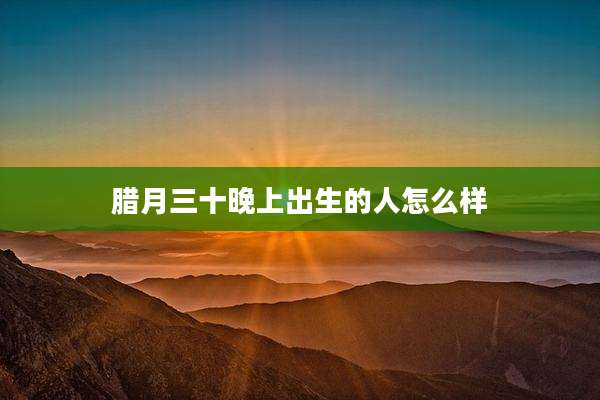 腊月三十晚上出生的人怎么样