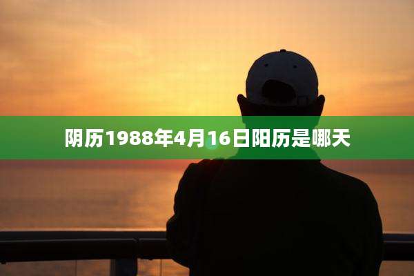 阴历1988年4月16日阳历是哪天