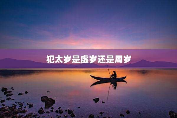 犯太岁是虚岁还是周岁