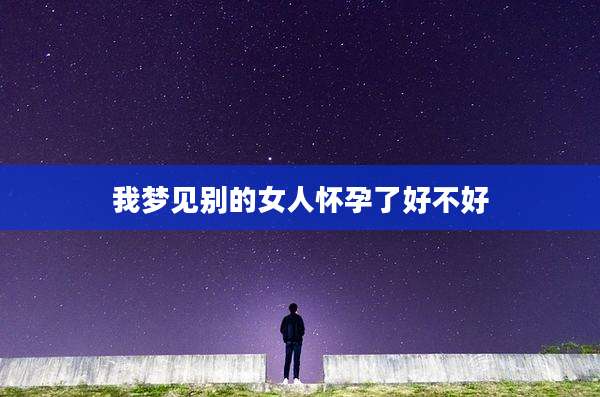 我梦见别的女人怀孕了好不好