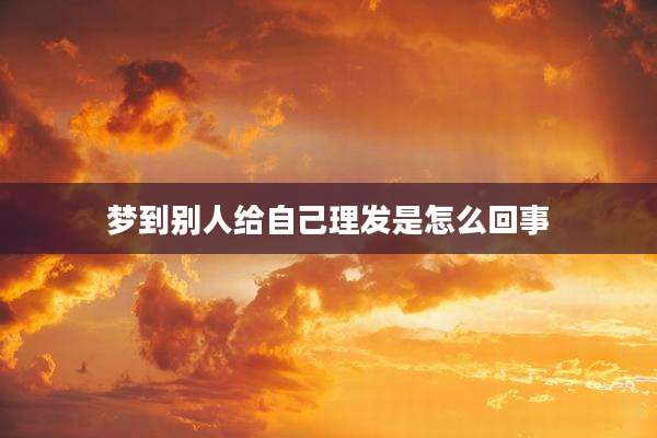 梦到别人给自己理发是怎么回事