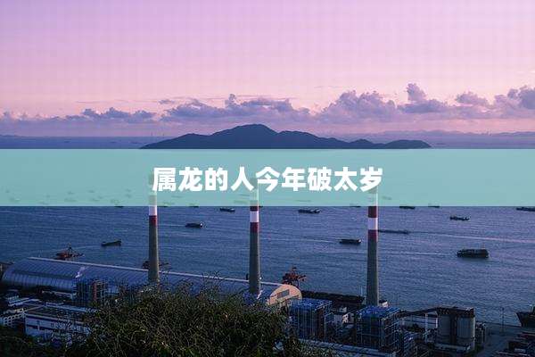 属龙的人今年破太岁