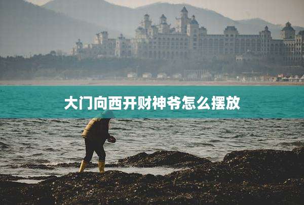 大门向西开财神爷怎么摆放