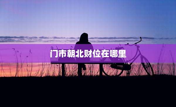 门市朝北财位在哪里
