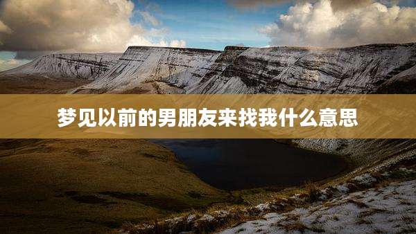 梦见以前的男朋友来找我什么意思