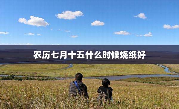 农历七月十五什么时候烧纸好
