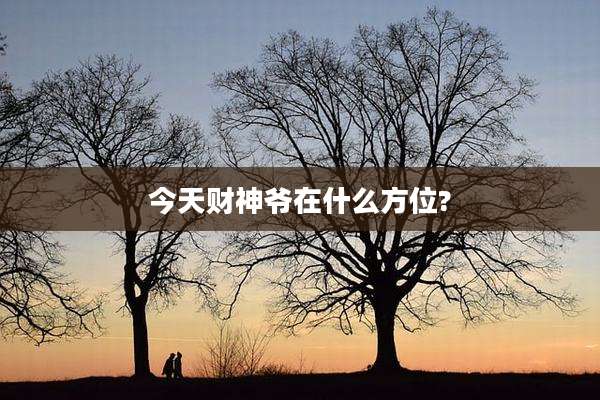 今天财神爷在什么方位?