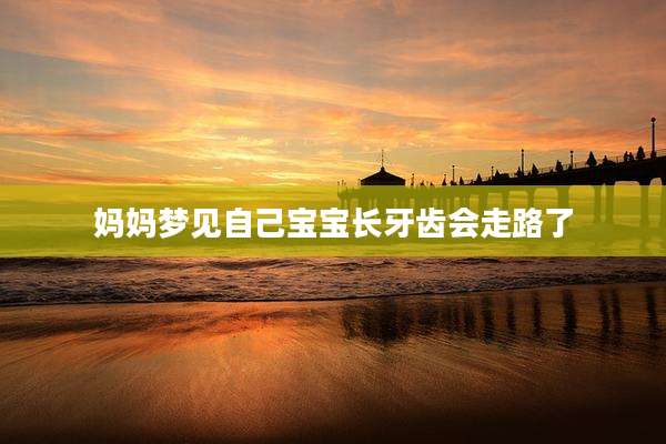 妈妈梦见自己宝宝长牙齿会走路了