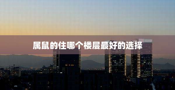属鼠的住哪个楼层最好的选择