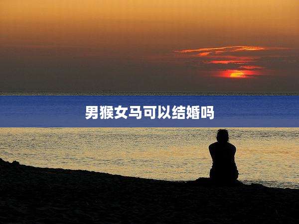 男猴女马可以结婚吗