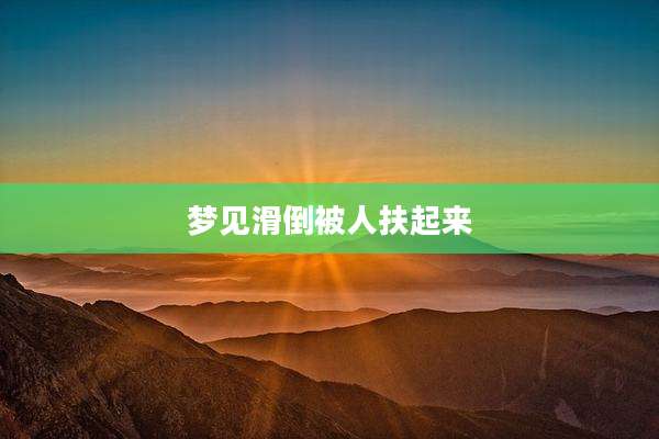 梦见滑倒被人扶起来