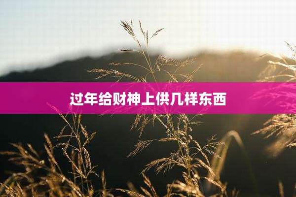 过年给财神上供几样东西
