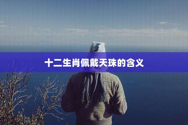 十二生肖佩戴天珠的含义