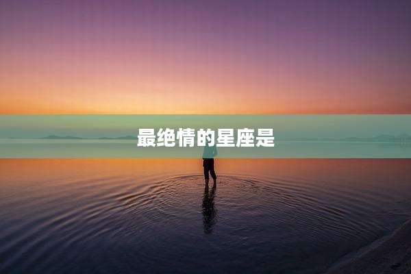 最绝情的星座是