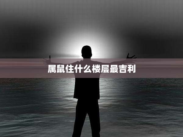 属鼠住什么楼层最吉利