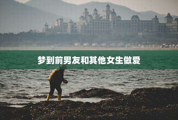 梦到前男友和其他女生***