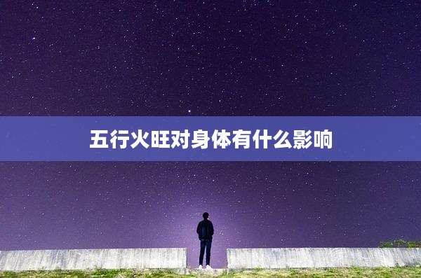五行火旺对身体有什么影响