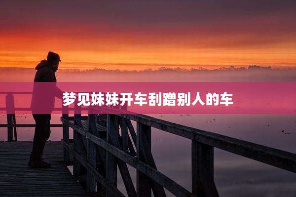 梦见妹妹开车刮蹭别人的车