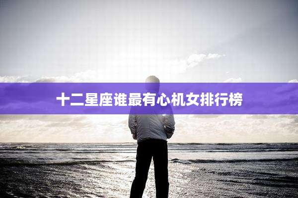 十二星座谁最有心机女排行榜