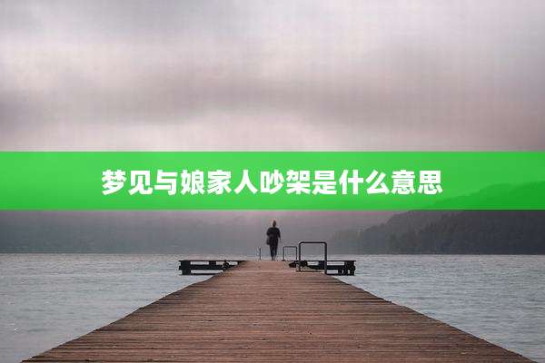 梦见与娘家人吵架是什么意思
