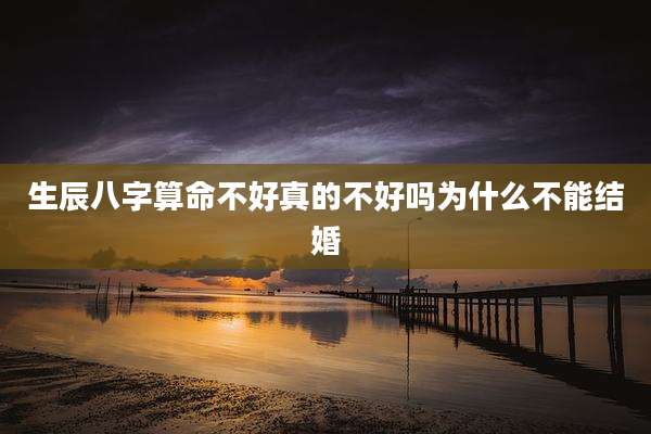 生辰八字算命不好真的不好吗为什么不能结婚