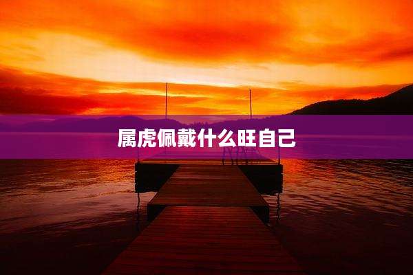 属虎佩戴什么旺自己