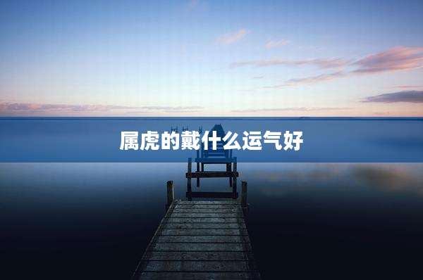 属虎的戴什么运气好