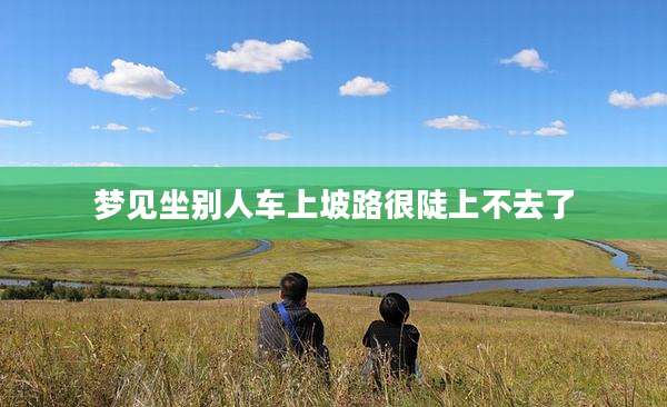 梦见坐别人车上坡路很陡上不去了
