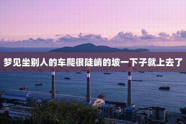 梦见坐别人的车爬很陡峭的坡一下子就上去了