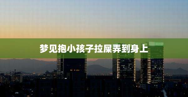 梦见抱小孩子拉屎弄到身上