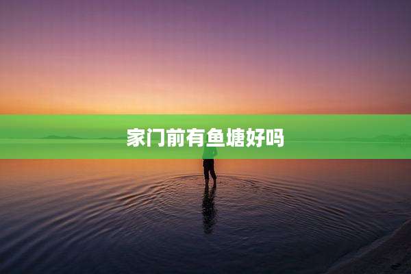 家门前有鱼塘好吗
