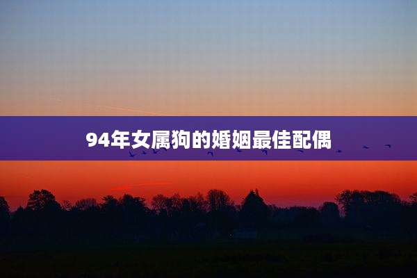 94年女属狗的婚姻最佳配偶