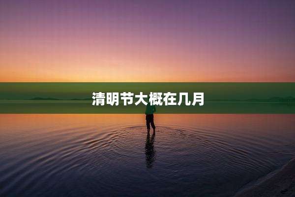 清明节大概在几月