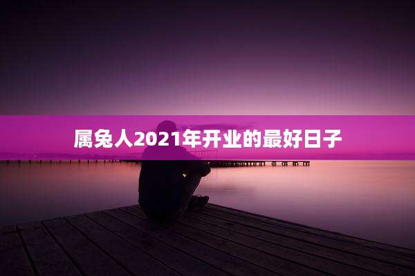 属兔人2021年开业的最好日子