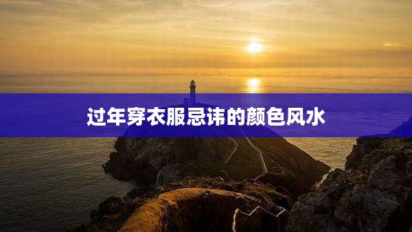 过年穿衣服忌讳的颜色风水
