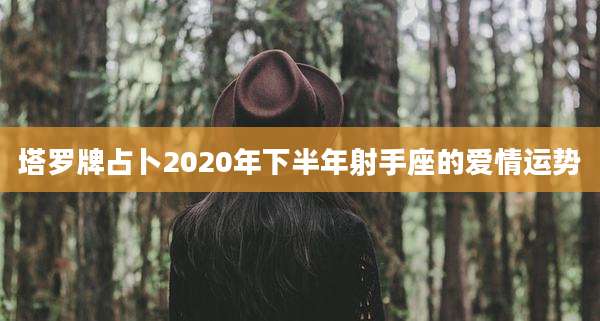 塔罗牌占卜2020年下半年射手座的爱情运势