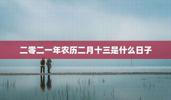 二零二一年农历二月十三是什么日子