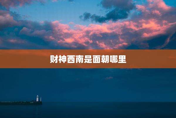 财神西南是面朝哪里